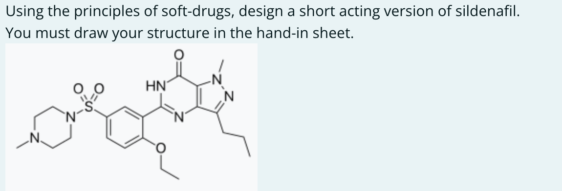 Using the principles of soft-drugs, design a short acting version of sildenafil.
You must draw your structure in the hand-in sheet.
ΗΝ
N