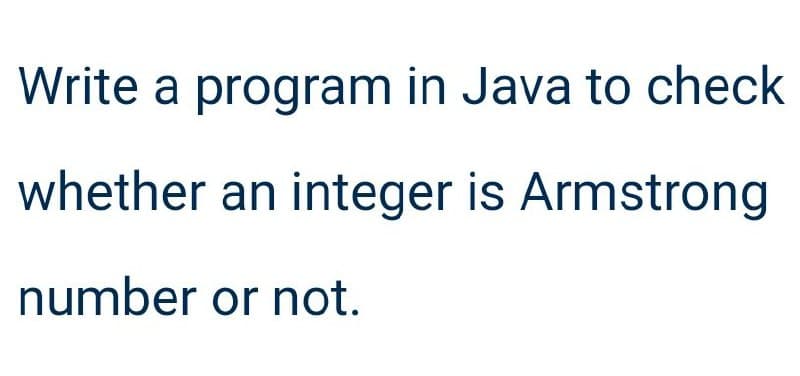 Write a program in Java to check
whether an integer is Armstrong
number or not.
