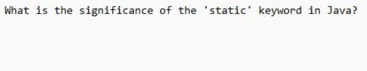 What is the significance of the 'static' keyword in Java?