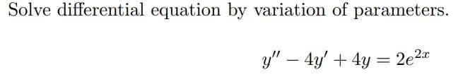 Solve differential equation by variation of parameters.
y" – 4y' + 4y = 2e2
-
