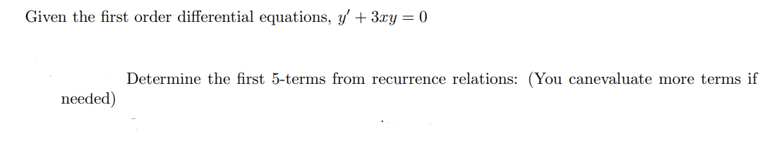 Given the first order differential equations, y' + 3xy = 0
Determine the first 5-terms from recurrence relations: (You canevaluate more terms if
needed)
