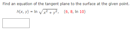 Find an equation of the tangent plane to the surface at the given point.
h(x, y) = In Vx + y², (6, 8, In 10)
