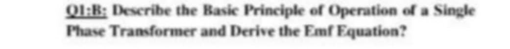 QI:B; Describe the Basic Principle of Operation of a Single
Phase Transformer and Derive the Emf Equation?
