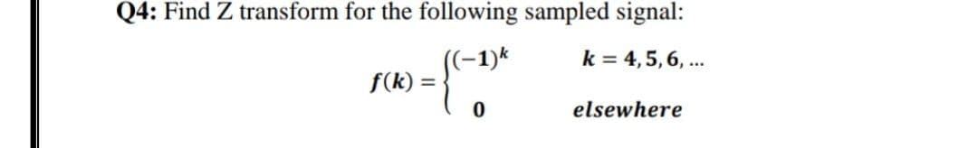 Q4: Find Z transform for the following sampled signal:
k = 4,5, 6, ...
f(k) =
elsewhere
