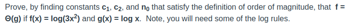 Prove, by finding constants C₁, C₂, and no that satisfy the definition of order of magnitude, that f=
(g) if f(x) = log(3x²) and g(x) = log x. Note, you will need some of the log rules.