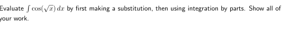 Evaluate cos(√) dx by first making a substitution, then using integration by parts. Show all of
your work.