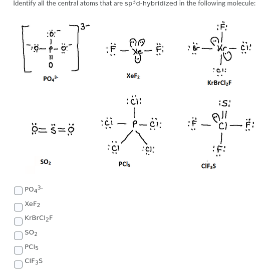 Identify all the central atoms that are sp³d-hybridized in the following molecule:
:ö:
- i:
Kr
XeF2
PO,3
KrBrCl2F
:či:
P-ci:
-
SO2
PCIS
CIF;S
|PO43-
XeF2
KrBrCl2F
SO2
PCI5
CIF3S
:J:
