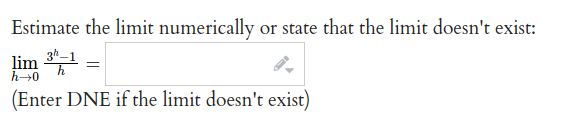 Estimate the limit numerically or state that the limit doesn't exist:
3h_1
h
lim
(Enter DNE if the limit doesn't exist)
