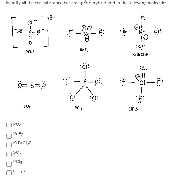 Identify all the central atoms that are sp³d2-hybridized in the following molecule:
XeF2
PO,3-
:ci:
-
ö:
PCI5
SO2
CIF;S
|PO43-
XeF2
KrBrCl2F
SO2
PCI5
CIF3S
