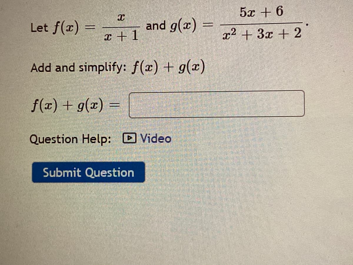 5x + 6
Let f(x) =
and g(x) =
x + 1
x2 + 3x + 2
Add and simplify: f(x) + g(x)
f(x) + g(x) =
Question Help: D Video
Submit Question
