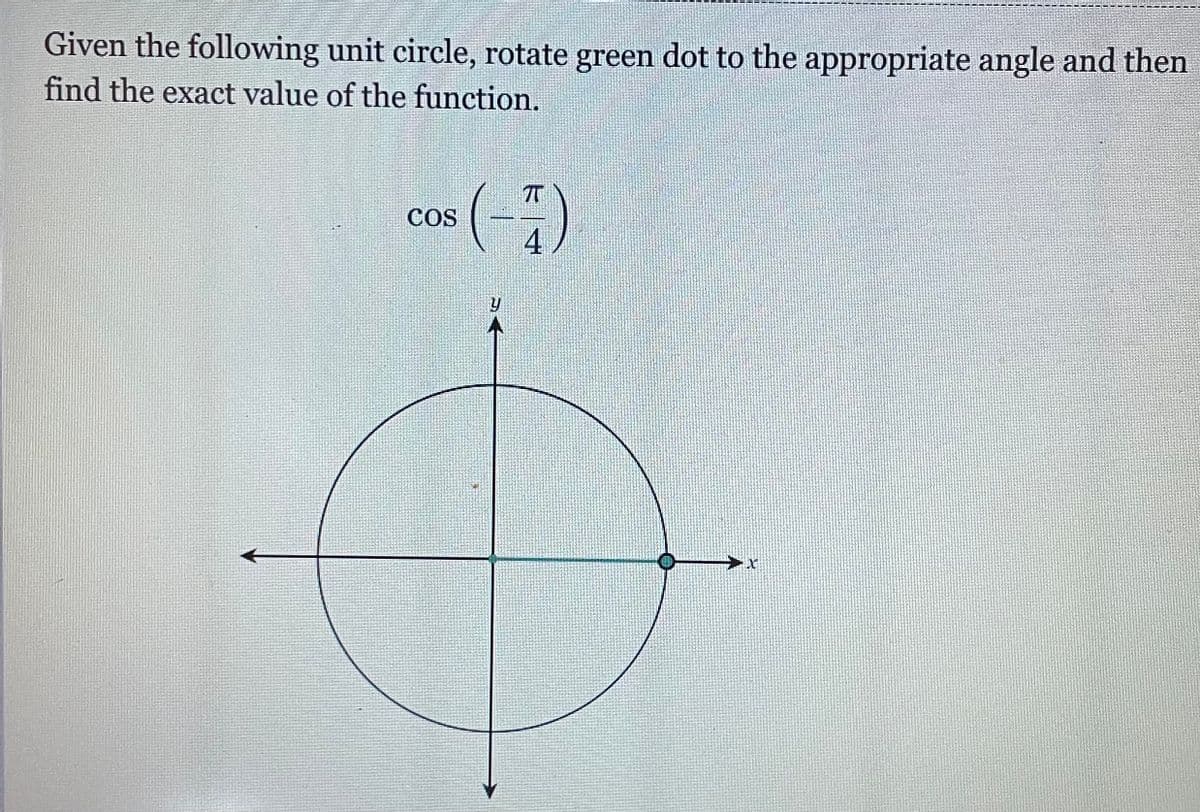 Given the following unit circle, rotate green dot to the appropriate angle and then
find the exact value of the function.
cos (-)
4
