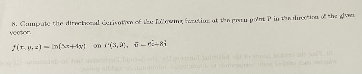 8. Compute the directional derivative of the following function at the given point P in the direction of the given
vector.
f(x, y, z) = ln(5x+4y) on P(3,9), u = 6î+83
og 1) acimmistab of dest vitevis broos? odd oeU noitoni garwollot silt to alioq Isoisto od bar 01
aniog albbusa 10 mini mimixom s ot abrogesmos iniog Inolino dos dadw