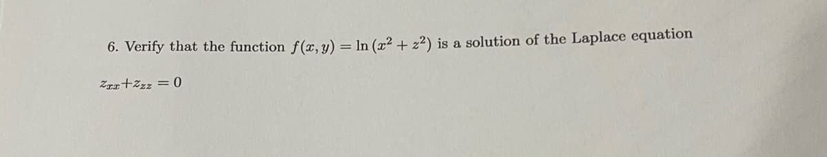 6. Verify that the function f(x, y) = ln (x² + z²) is a solution of the Laplace equation
Zxx+Zzz = 0