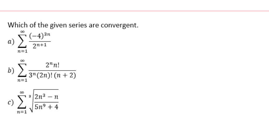 Which of the given series are convergent.
(-4)³n
a) 2
2n+1
n=1
2"n!
D) Z 3"(2n)! (n + 2)
b) E
n=1
3 2n3 – n
c) 2
5nº + 4
n=1
