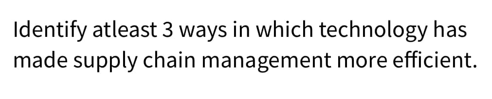 Identify atleast 3 ways in which technology has
made supply chain management more efficient.
