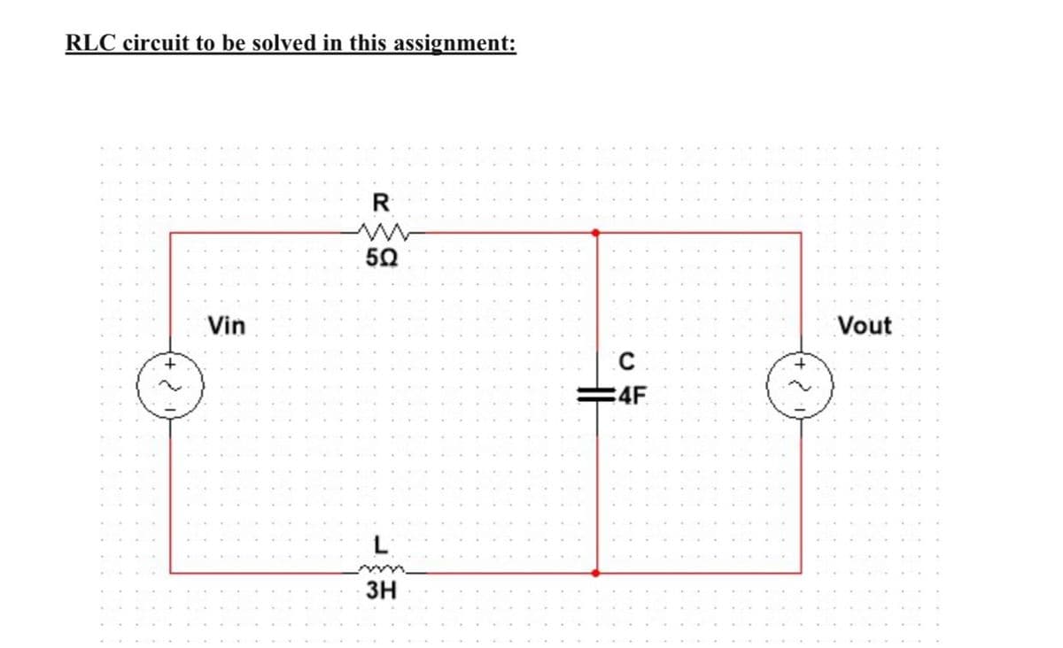 RLC circuit to be solved in this assignment:
R
50
Vin
Vout
E4F
L
3H
