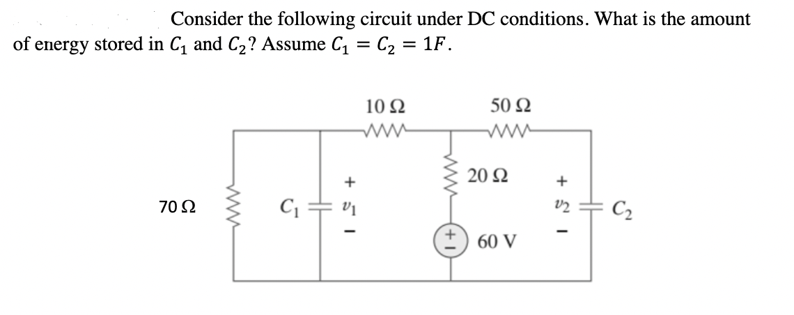 Consider the following circuit under DC conditions. What is the amount
of energy stored in C1 and C2? Assume C, = C2
= 1F.
10 Ω
50 Ω
ww
20 Ω
70 Ω
C¡ + vi
C2
+) 60 V
ww
+ S I
