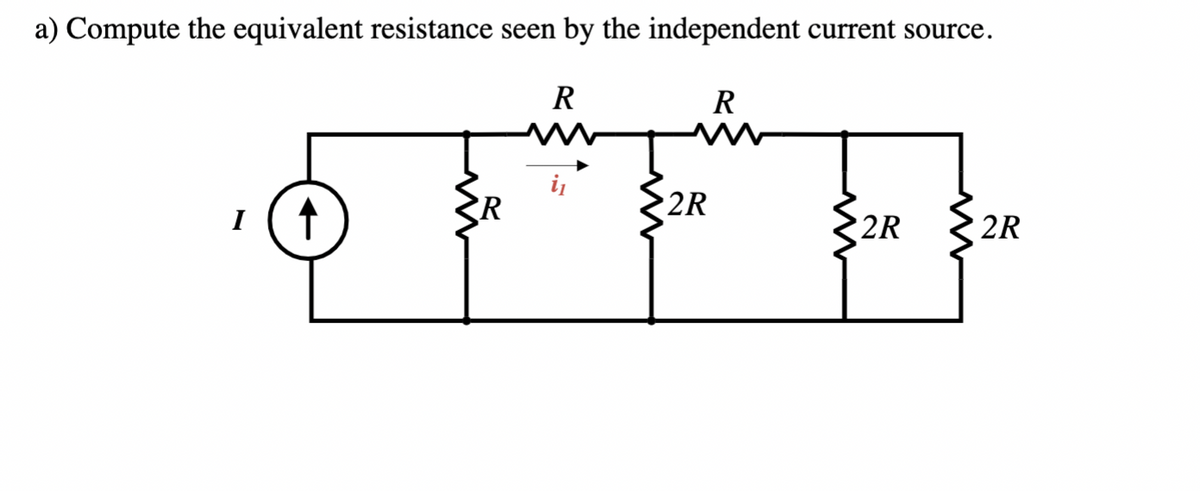 a) Compute the equivalent resistance seen by the independent current source.
R
R
R
2R
I
2R
2R
