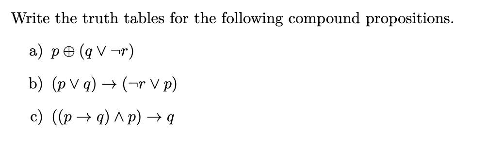 Write the truth tables for the following compound propositions.
a) pe (q V ¬r)
b) (p V q) → (¬r V p)
c) ((p → q) ^ p) → q
