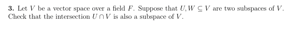 3. Let V be a vector space over a field F. Suppose that U, W CV are two subspaces of V.
Check that the intersection UnV is also a subspace of V.