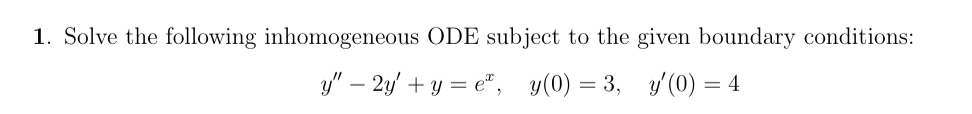 1. Solve the following inhomogeneous ODE subject to the given boundary conditions:
y" - 2y + y = e, y(0) = 3, y'(0) = 4