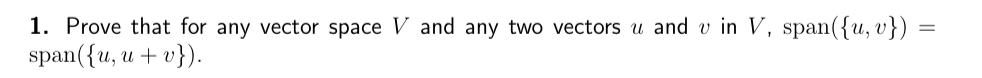 1. Prove that for any vector space V and any two vectors u and vin V, span({u, v})
span({u, u + v}).
=