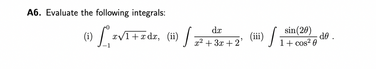 A6. Evaluate the following integrals:
dx
(i) [ z√¹+zdz, (ii) √ √z²+3x+2²
(iii)
sin (20)
1 + cos²0
/
de .