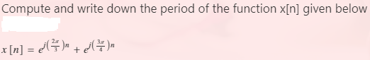 Compute and write down the period of the function x[n] given below
x [n] = d#)» + A )=
