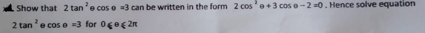Show that 2 tane cos e =3 can be written in the form 2 cos e +3 cos e-2 =0. Hence solve equation
2 tane cos e =3 for 0ges 2n
