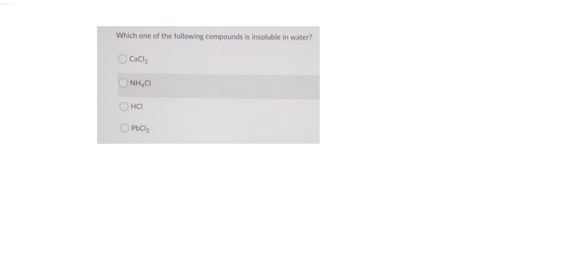 Which one of the following compounds is insoluble in water?
O Cacl2
NHẠCI
HCI
O PbCl2
