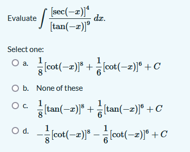 [sec(-a)]*
da.
Evaluate
[tan(-2)"
Select one:
O a. cot(-2)" +lcot(-2)]° +C
O b. None of these
tan(-2)" + tan(-z)
1
1
Oc.
8
[tan(-2)]° + C
Od.
1
-(cot(-x)] - lcot(-2)]° +C
