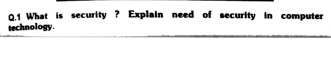 Q.1 What is security? Explain need of security in computer
technology.