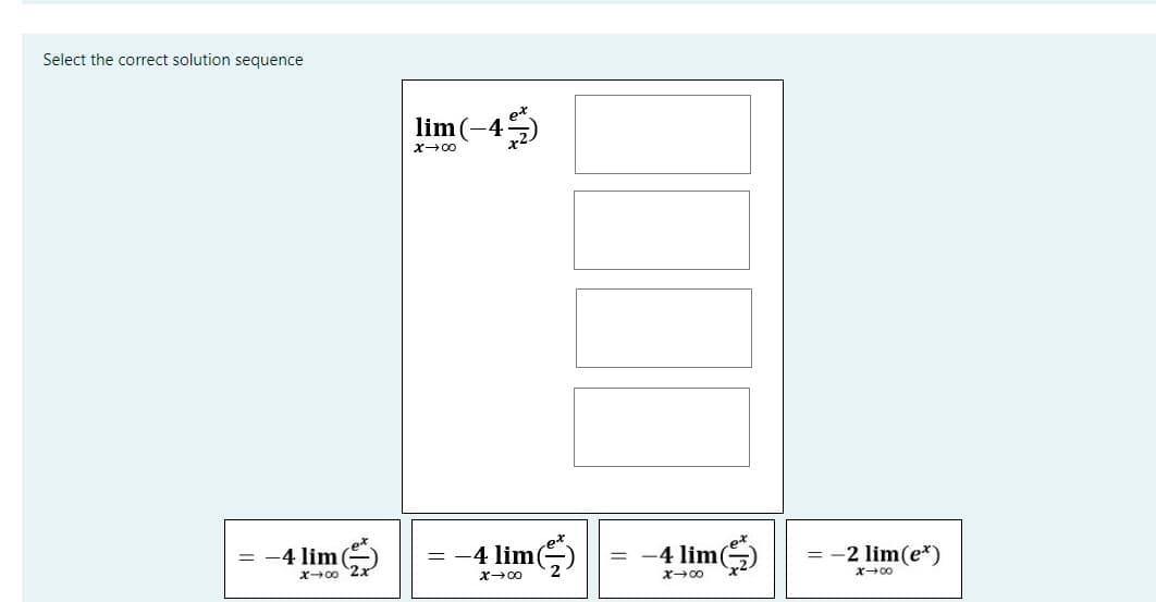 Select the correct solution sequence
-4 lim
x →∞
lim (-4)
x
= -4 lim
x →∞
= -4 lim(
x →∞0
= -2 lim(e*)
X→∞