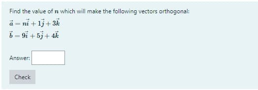 Find the value of n which will make the following vectors orthogonal:
á = ni + 1j+3k
b = 9i + 5j + 4k
Answer:
Check