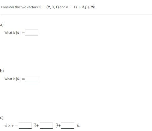 Consider the two vectors = (2,0, 1) and 11 +33 +2k.
a)
b)
-C)
What is
What is -
üxü=
î+
Ĵ+
k.