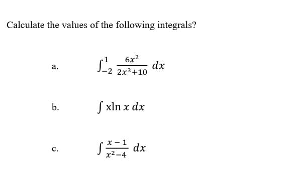 Calculate the values of the following integrals?
a.
b.
C.
6x²
-2 2x³+10
f xln x dx
fx-1 dx
x²-4
dx