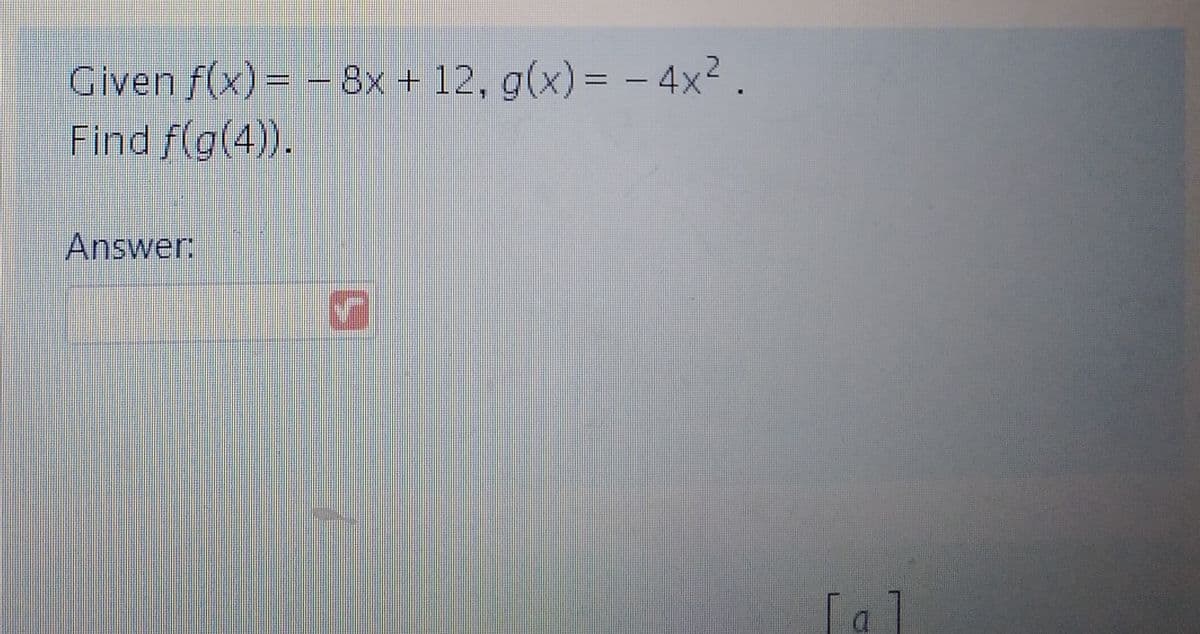 Given f(x) = - 8x + 12, g(x) = -4x².
Find f(g(4)).
Answer:
✔
[a]