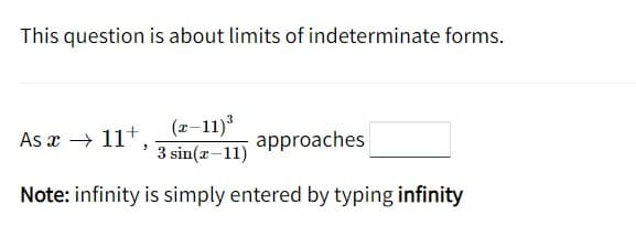 This question is about limits of indeterminate forms.
(x-11)³
3 sin(x-11)
approaches
Note: infinity is simply entered by typing infinity
As x → 11¹,