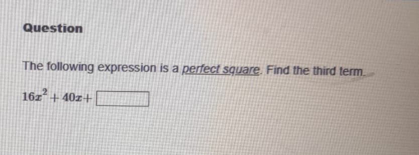 Question
The following expression is a perfect square. Find the third term.
16x²+40x+