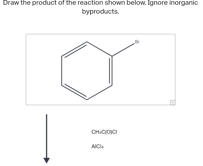 Draw the product of the reaction shown below. Ignore inorganic
byproducts.
CH3C(O)CI
AICI3
Br
@