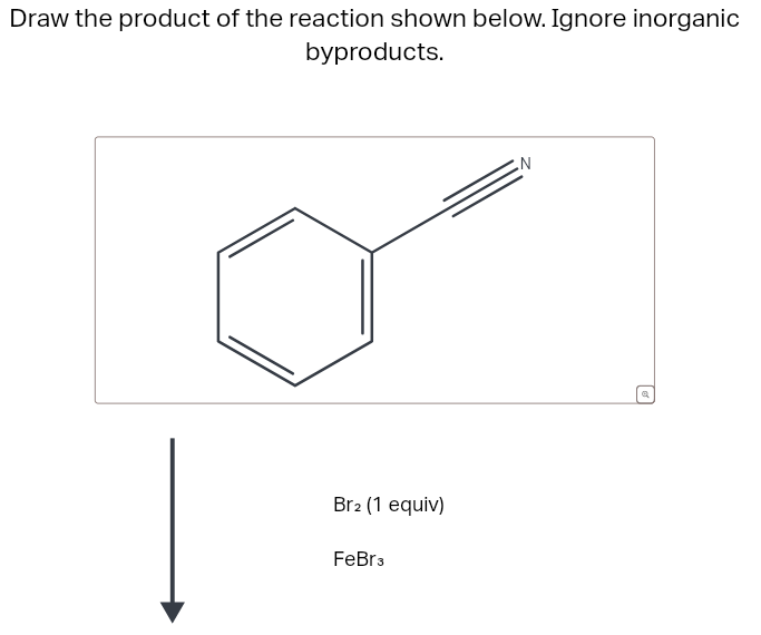 Draw the product of the reaction shown below. Ignore inorganic
byproducts.
Br2 (1 equiv)
FeBr3
N
Q