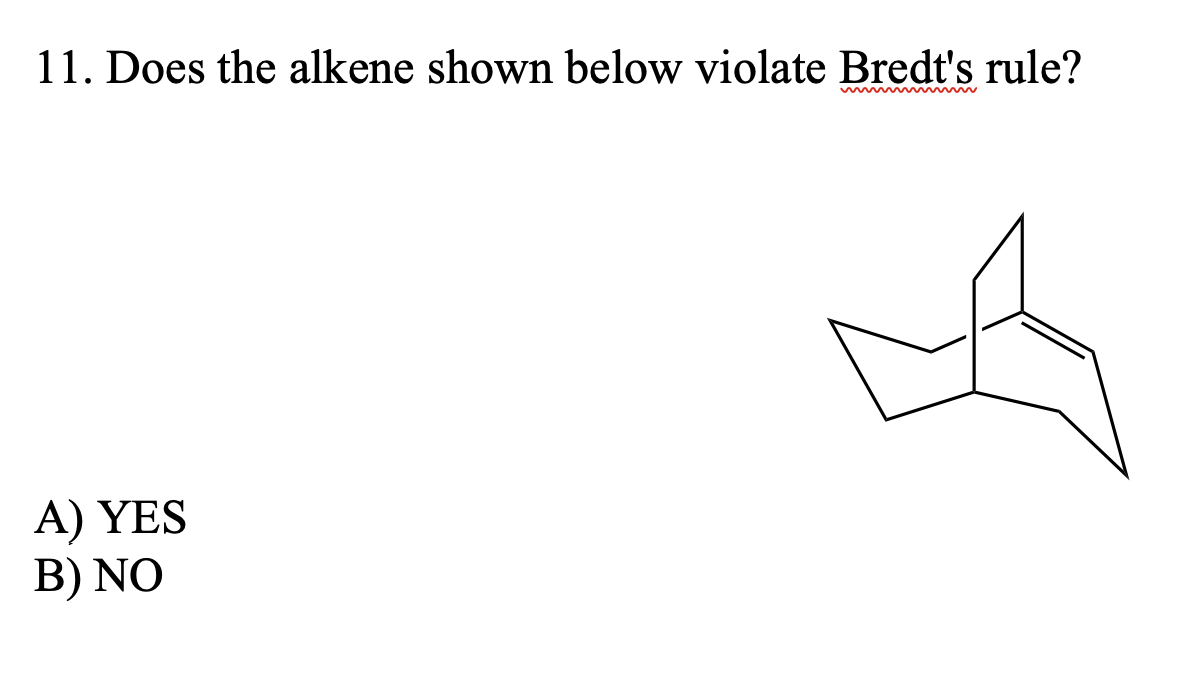 11. Does the alkene shown below violate Bredt's rule?
A) YES
B) NO