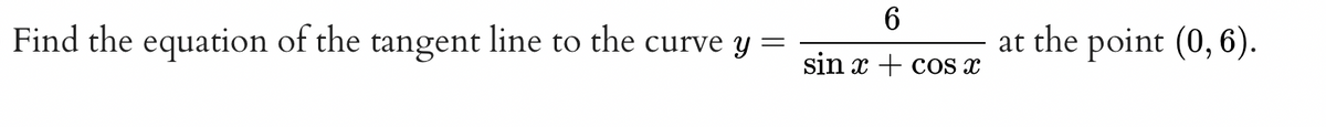 Find the equation of the
line
tangent to the
curve y
=
6
sin x+cos x
at the point (0,6).