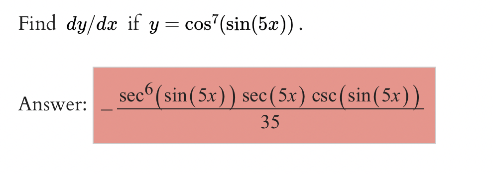 Find dy/dx if y= cos7(sin(5x)).
Answer:
sec(sin(5x)) sec (5x) csc(sin(5x))
35