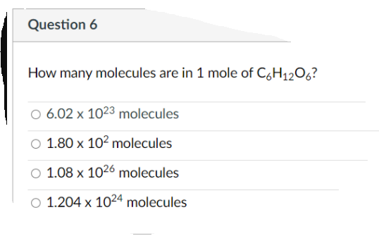 Question 6
How many molecules are in 1 mole of CgH1206?
6.02 x 1023 molecules
1.80 x 102 molecules
O 1.08 x 1026 molecules
O 1.204 x 1024 molecules
