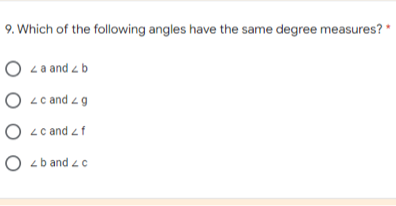 9. Which of the following angles have the same degree measures? *
O 4a and z b
O 4c and 2
O <c and z f
O zb and zc

