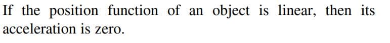 object is linear, then its
If the position function of an
acceleration is zero.
