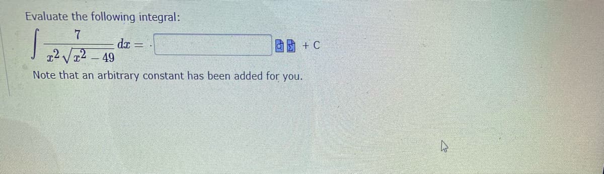 Evaluate the following integral:
7
da = .
2 V2 –
49
Note that an arbitrary constant has been added for you.
