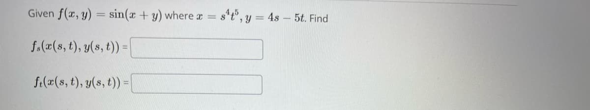 Given f(x, y) = sin(x + y) where x
f(x(s, t), y(s, t)) =
ft(x(s, t), y(s, t)) = |
s¹t5, y = 48 - 5t. Find
=8