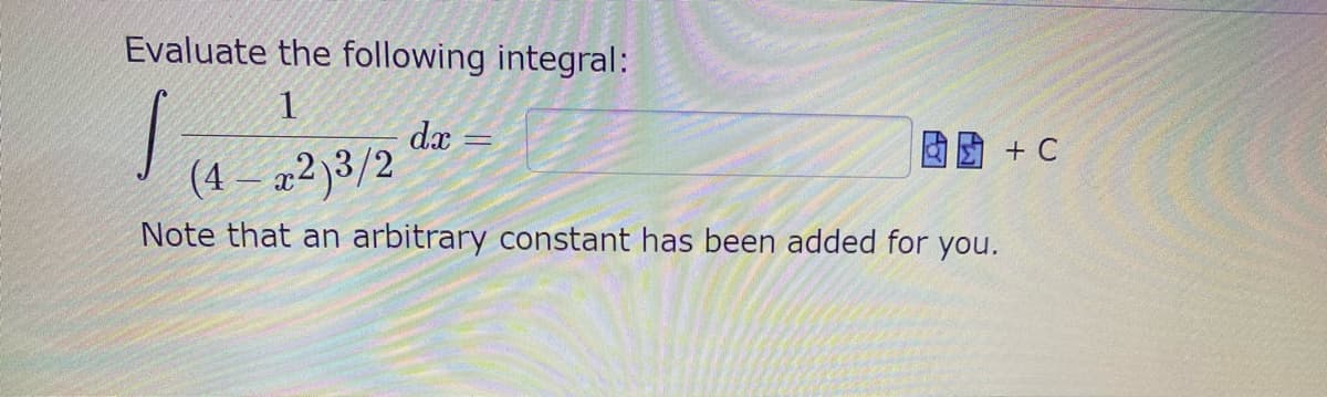 Evaluate the following integral:
1
dx
E + C
(4 – „2)3/2
Note that an arbitrary constant has been added for you.
